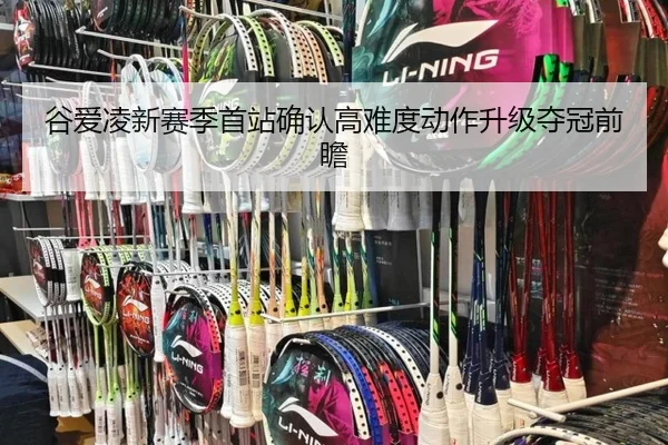 谷爱凌新赛季首站确认高难度动作升级夺冠前瞻